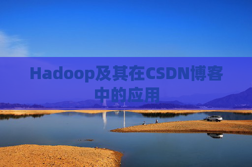 Hadoop及其在CSDN博客中的应用 Hadoop及其在CSDN博客中的应用